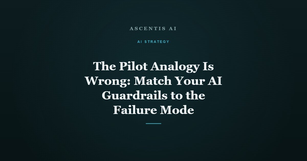 The Pilot Analogy Is Wrong: Match Your AI Guardrails to the Failure Mode