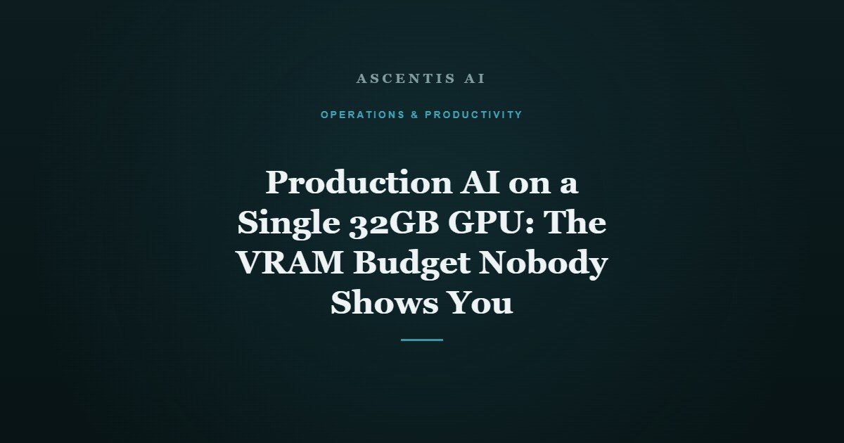 Production AI on a Single 32GB GPU: The VRAM Budget Nobody Shows You